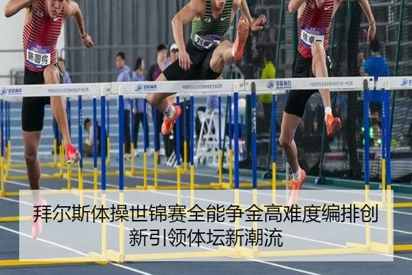 拜尔斯体操世锦赛全能争金高难度编排创新引领体坛新潮流