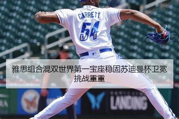 雅思组合混双世界第一宝座稳固苏迪曼杯卫冕挑战重重