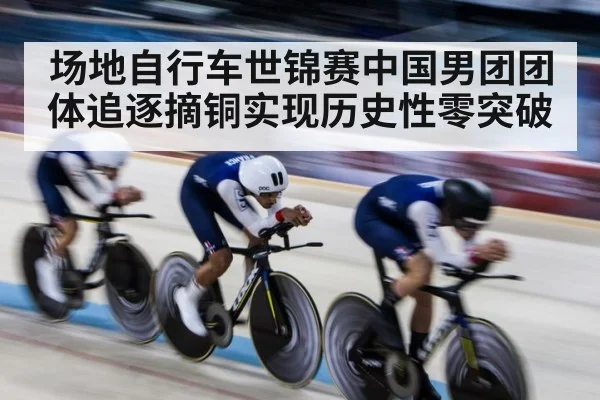 场地自行车世锦赛中国男团团体追逐摘铜实现历史性零突破
