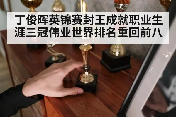 丁俊晖英锦赛封王成就职业生涯三冠伟业世界排名重回前八