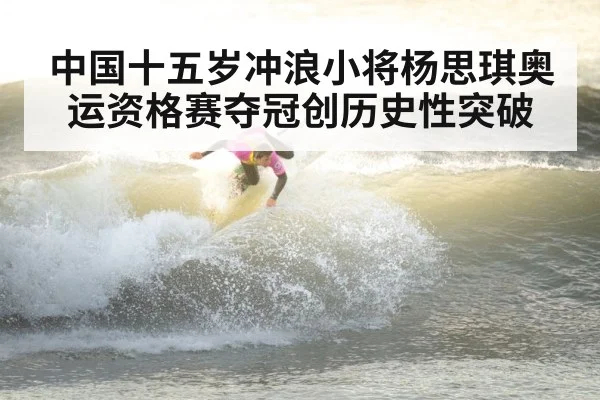 中国十五岁冲浪小将杨思琪奥运资格赛夺冠创历史性突破
