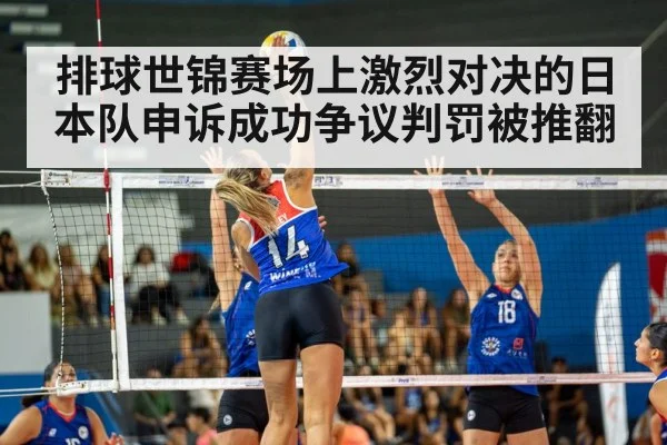 排球世锦赛场上激烈对决的日本队申诉成功争议判罚被推翻