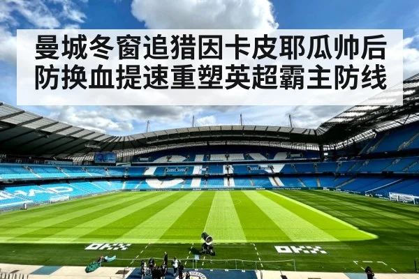 曼城冬窗追猎因卡皮耶瓜帅后防换血提速重塑英超霸主防线